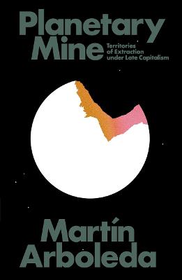 Planetary Mine (Lbe): Territories of Extraction in the Fourth Machine Age - Arboleda, Martin