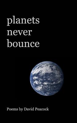 planets never bounce: a poetry chapbook - Peacock, David, Dr.