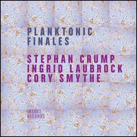 Planktonic Finales - Stephan Crump/Ingrid Laubrock/Cory Smythe