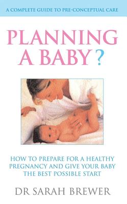 Planning a Baby?: How to Prepare for a Healthy Pregnancy and Give Your Baby the Best Possible Start - Brewer, Dr Sarah