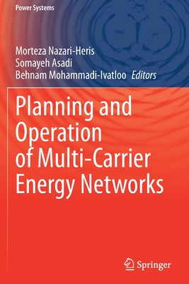 Planning and Operation of Multi-Carrier Energy Networks - Nazari-Heris, Morteza (Editor), and Asadi, Somayeh (Editor), and Mohammadi-Ivatloo, Behnam (Editor)