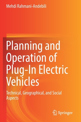 Planning and Operation of Plug-In Electric Vehicles: Technical, Geographical, and Social Aspects - Rahmani-Andebili, Mehdi