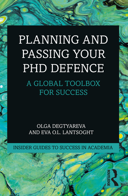 Planning and Passing Your PhD Defence: A Global Toolbox for Success - Degtyareva, Olga, and Lantsoght, Eva O L