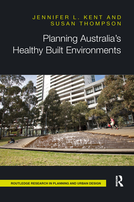 Planning Australia's Healthy Built Environments - Kent, Jennifer, and Thompson, Susan