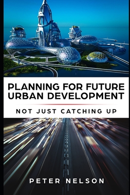 Planning for Future Urban Development - Not Just Catching Up - Nelson, Peter