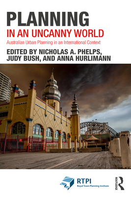 Planning in an Uncanny World: Australian Urban Planning in an International Context - Phelps, Nicholas a (Editor), and Bush, Judy (Editor), and Hurlimann, Anna (Editor)
