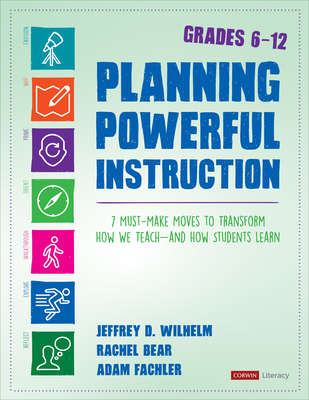Planning Powerful Instruction, Grades 6-12: 7 Must-Make Moves to Transform How We Teach--And How Students Learn - Wilhelm, Jeffrey D, and Bear, Rachel E, and Fachler, Adam
