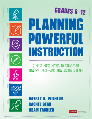 Planning Powerful Instruction, Grades 6-12: 7 Must-Make Moves to Transform How We Teach--And How Students Learn - Wilhelm, Jeffrey D D, and Bear, Rachel E E, and Fachler, Adam