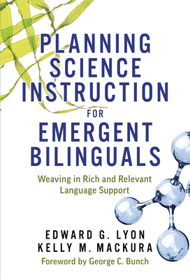 Planning Science Instruction for Emergent Bilinguals: Weaving in Rich and Relevant Language Support - Lyon, Edward G, and Mackura, Kelly M, and Bunch, George C (Foreword by)