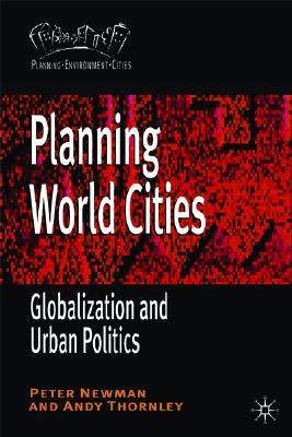 Planning World Cities: Globalization and Urban Politics - Newman, Peter, and Thornley, Andrew