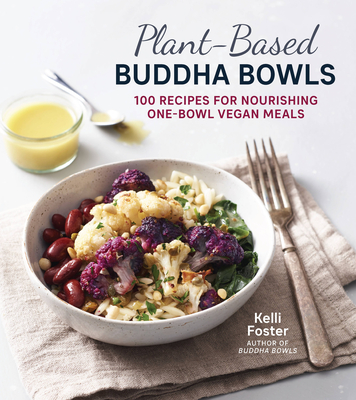 Plant-Based Buddha Bowls: 100 Recipes for Nourishing One-Bowl Vegan Meals - Foster, Kelli