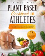 Plant Based Cookbook For Athletes: The Plant-Based Diet Meal Plan To Fuel Your Workouts With 75 High-Protein Vegan Recipes To Increase Muscle Mass, Improve Performance, Strength, And Vitality