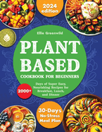 Plant-Based Cookbook for Beginners: 2000+ Days of Super Easy, Nourishing Recipes for Breakfast, Lunch, and Dinner. Includes a 30-Day No-Stress Meal Plan for a Healthier Lifestyle