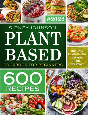 Plant Based Cookbook For Beginners: 600 Healthy Plant-Based Recipes For Everyday - Johnson, Sidney