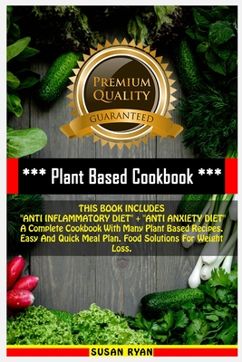 Plant Based Cookbook: THIS BOOK INCLUDES "ANTI INFLAMMATORY DIET" + "ANTI ANXIETY DIET" A Complete Cookbook With Many Plant Based Recipes. Easy And Quick Meal Plan. Food Solutions For Weight Loss - Ryan, Susan, and Johnson Smith, Olivia