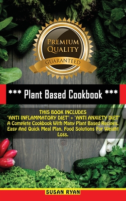 Plant Based Cookbook: THIS BOOK INCLUDES "ANTI INFLAMMATORY DIET" + "ANTI ANXIETY DIET" A Complete Cookbook With Many Plant Based Recipes. Easy And Quick Meal Plan. Food Solutions For Weight Loss - Ryan, Susan, and Johnson Smith, Olivia