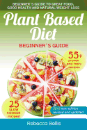 Plant Based Diet: Beginner`s Guide to Great Food, Good Health, and Natural Weight Loss; With 55 Proven, Simple and Tasty Recipes (25 Slow Cooker Recipes Included)