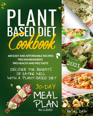 Plant-Based Diet Cookbook: Discover the Benefits of Eating Well with a Plant-Based diet. 600 Easy and Affordable Recipes: Pro Environment, Pro Health and Pro Taste - 30-Day Meal Plan Included - Dash, Rachel