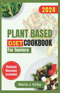 Plant Based Diet Cookbook for Seniors: The Complete Simple & Delicious Vegan Recipes with Gluten-Free and Nutritious Meals for Healthy Living