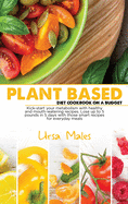 Plant Based Diet Cookbook On A Budget: Kick-start your metabolism with healthy and mouth-watering recipes. Lose up to 5 pounds in 5 days with those smart recipes for everyday meals.