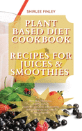 Plant Based Diet Cookbook - Recipes for Juices&smoothies: More than 50 delicious, healthy and easy recipes for your Juices and Smoothies that will help you stay fit and detox your body