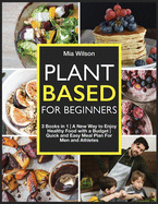 Plant Based For Beginners: 3 Books in 1 A New Way to Enjoy Healthy Food with a Budget Quick and Easy Meal Plan For Men and Athletes