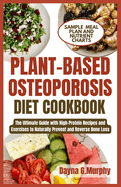 Plant-Based Osteoporosis Diet Cookbook: The Ultimate Guide with High-Protein Recipes and Exercises to Naturally Prevent and Reverse Bone Loss