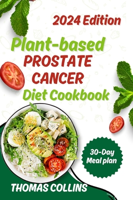 Plant Based Prostate Cancer Diet Cookbook: Comprehensive Plant-Based Recipes and Nutrition Guide for Prostate Health and Cancer Prevention - Collins, Thomas