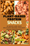 Plant-Based protein snacks: 20 Quick And Easy Delicious Recipes For Busy Vegan Individuals