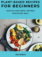 Plant-Based Recipes for Beginners: Healthy and Simply Recipes for Eating Well