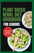 Plant Based Renal Diet Cookbook for Seniors: Quick Delicious Low Sodium Low Potassium Recipes for Chronic Kidney Disease & Renal Failure in Older Adults