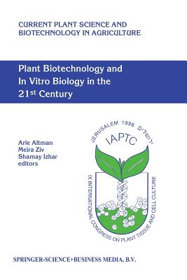 Plant Biotechnology and in Vitro Biology in the 21st Century: Proceedings of the Ixth International Congress of the International Association of Plant Tissue Culture and Biotechnology Jerusalem, Israel, 14-19 June 1998 - Altman, Arie (Editor), and Ziv, Meira (Editor), and Izhar, Shamay (Editor)