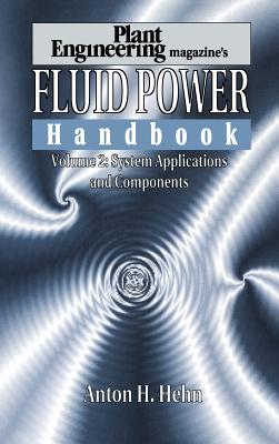 Plant Engineering's Fluid Power Handbook, Volume 2: System Applications and Components - Hehn, Anton H.