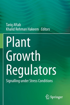 Plant Growth Regulators: Signalling under Stress Conditions - Aftab, Tariq (Editor), and Hakeem, Khalid Rehman (Editor)