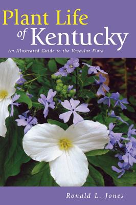 Plant Life of Kentucky: An Illustrated Guide to the Vascular Flora - Jones, Ronald L