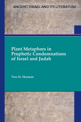 Plant Metaphors in Prophetic Condemnations of Israel and Judah - Sherman, Tina M