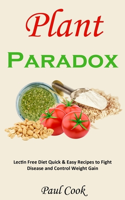 Plant Paradox: Lectin Free Diet Quick & Easy Recipes to Fight Disease and Control Weight Gain - Cook, Paul