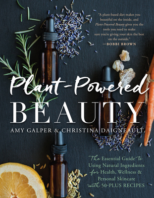 Plant-Powered Beauty: The Essential Guide to Using Natural Ingredients for Health, Wellness, and Personal Skincare (with 50-Plus Recipes) - Galper, Amy, and Daigneault, Christina