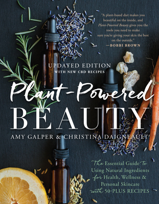 Plant-Powered Beauty, Updated Edition: The Essential Guide to Using Natural Ingredients for Health, Wellness, and Personal Skincare (with 50-Plus Recipes) - Galper, Amy, and Daigneault, Christina