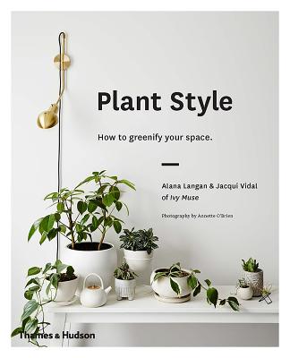 Plant Style: How to greenify your space - Langan, Alana, and Vidal, Jacqui