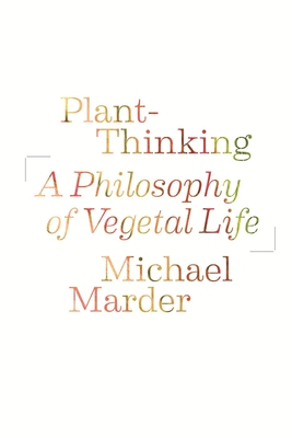 Plant-Thinking: A Philosophy of Vegetal Life - Marder, Michael, and Vattimo, Gianni (Foreword by), and Zabala, Santiago (Foreword by)