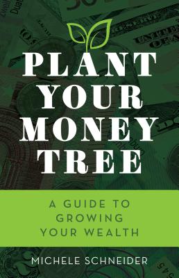 Plant Your Money Tree: A Guide to Growing Your Wealth - Schneider, Michele