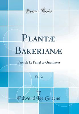 Plantae Bakerianae, Vol. 2: Fascicle I.; Fungi to Gramineae (Classic Reprint) - Greene, Edward Lee