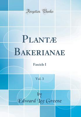 Plantae Bakerianae, Vol. 3: Fascicle I (Classic Reprint) - Greene, Edward Lee