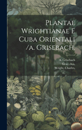 Plantae Wrightianae E Cuba Orientali /a. Grisebach.