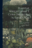 Plantae Wrightianae E Cuba Orientali /A. Grisebach.