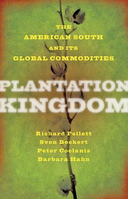 Plantation Kingdom: The American South and Its Global Commodities - Follett, Richard, and Beckert, Sven, and Coclanis, Peter