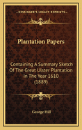 Plantation Papers: Containing a Summary Sketch of the Great Ulster Plantation in the Year 1610 (1889)