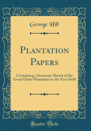 Plantation Papers: Containing a Summary Sketch of the Great Ulster Plantation in the Year 1610 (Classic Reprint)