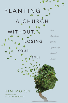 Planting a Church Without Losing Your Soul: Nine Questions for the Spiritually Formed Pastor - Morey, Tim, and Sunquist, Scott W (Foreword by)